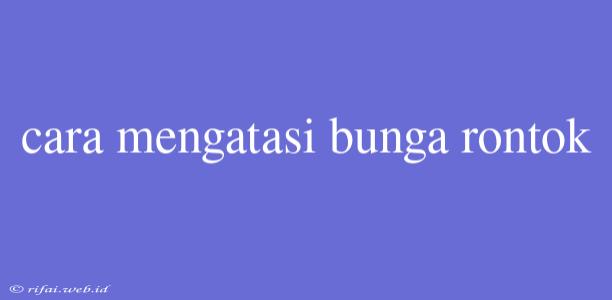 Cara Mengatasi Bunga Rontok