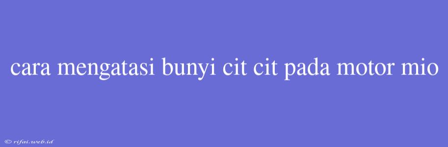 Cara Mengatasi Bunyi Cit Cit Pada Motor Mio