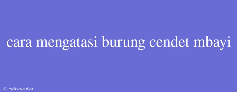 Cara Mengatasi Burung Cendet Mbayi