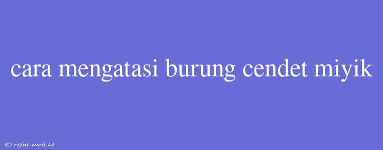 Cara Mengatasi Burung Cendet Miyik