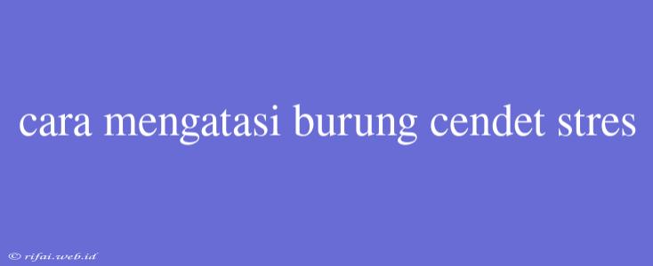 Cara Mengatasi Burung Cendet Stres