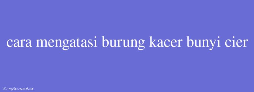 Cara Mengatasi Burung Kacer Bunyi Cier