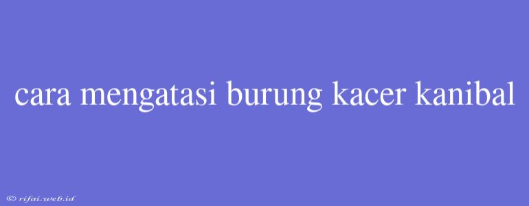 Cara Mengatasi Burung Kacer Kanibal