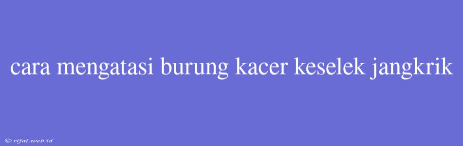 Cara Mengatasi Burung Kacer Keselek Jangkrik