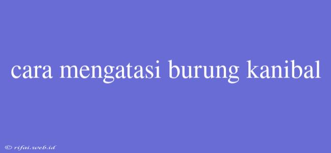 Cara Mengatasi Burung Kanibal