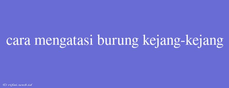 Cara Mengatasi Burung Kejang-kejang