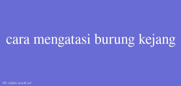 Cara Mengatasi Burung Kejang