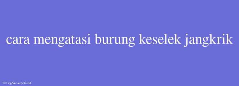 Cara Mengatasi Burung Keselek Jangkrik