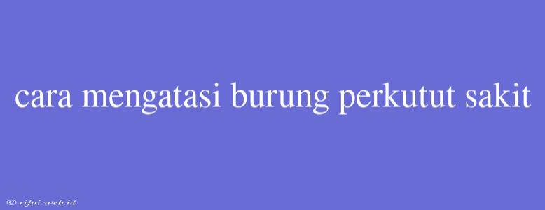 Cara Mengatasi Burung Perkutut Sakit