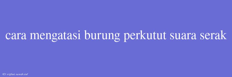 Cara Mengatasi Burung Perkutut Suara Serak