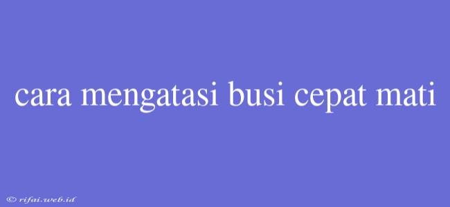 Cara Mengatasi Busi Cepat Mati