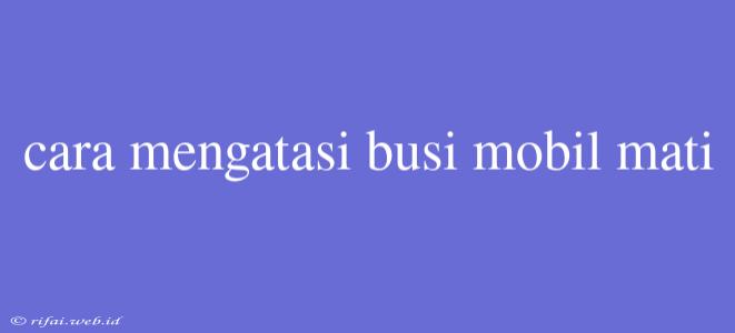 Cara Mengatasi Busi Mobil Mati