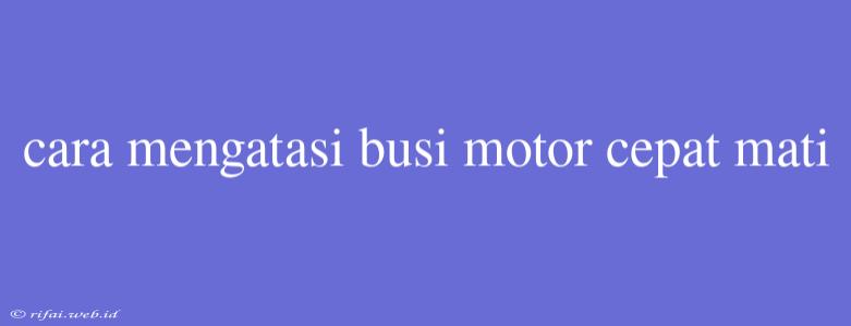 Cara Mengatasi Busi Motor Cepat Mati