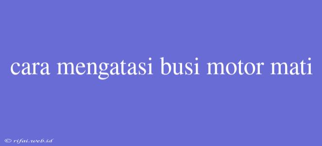 Cara Mengatasi Busi Motor Mati