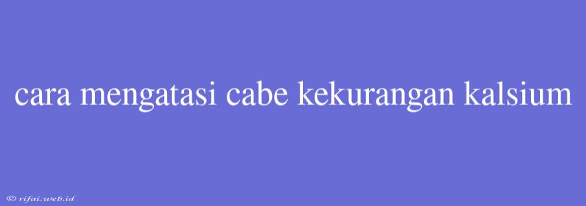 Cara Mengatasi Cabe Kekurangan Kalsium