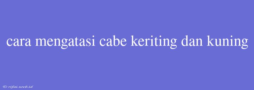 Cara Mengatasi Cabe Keriting Dan Kuning