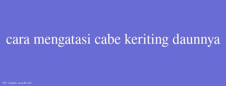 Cara Mengatasi Cabe Keriting Daunnya