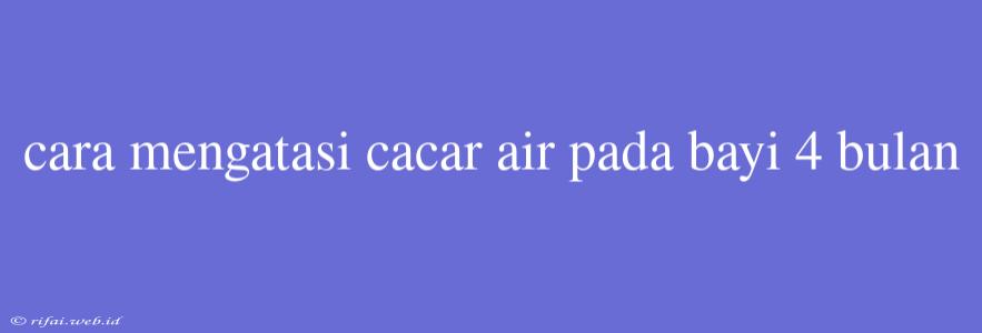 Cara Mengatasi Cacar Air Pada Bayi 4 Bulan