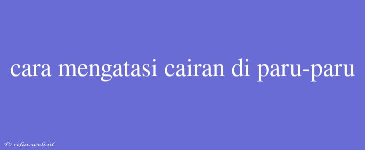 Cara Mengatasi Cairan Di Paru-paru