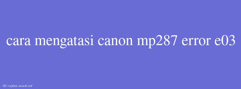 Cara Mengatasi Canon Mp287 Error E03