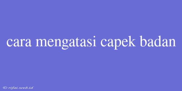 Cara Mengatasi Capek Badan