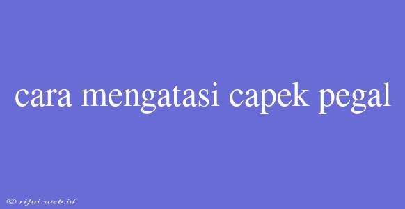 Cara Mengatasi Capek Pegal