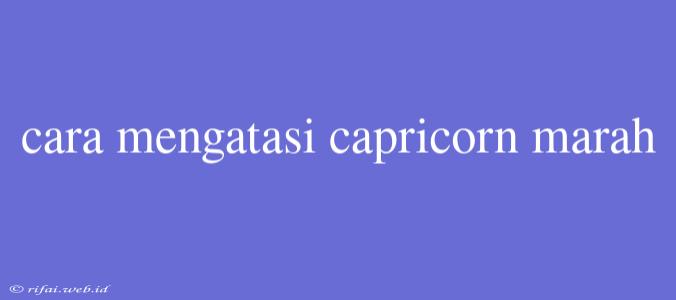 Cara Mengatasi Capricorn Marah