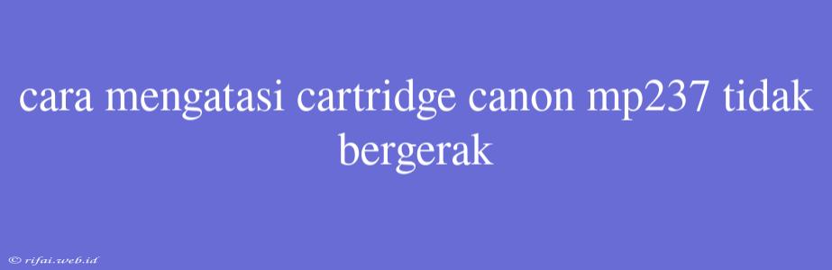 Cara Mengatasi Cartridge Canon Mp237 Tidak Bergerak