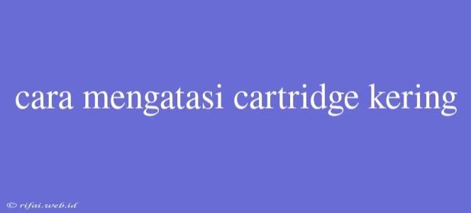 Cara Mengatasi Cartridge Kering