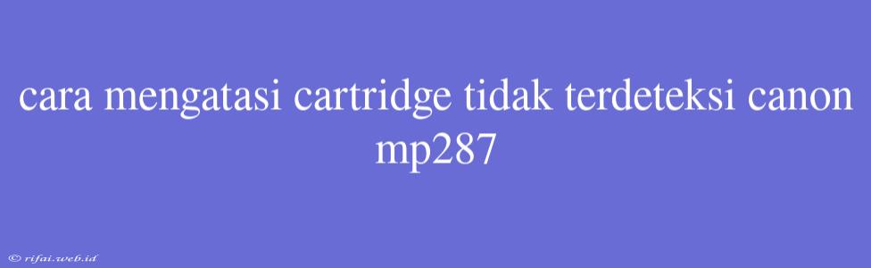 Cara Mengatasi Cartridge Tidak Terdeteksi Canon Mp287