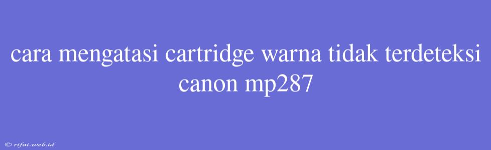 Cara Mengatasi Cartridge Warna Tidak Terdeteksi Canon Mp287