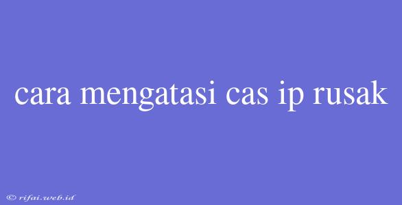 Cara Mengatasi Cas Ip Rusak