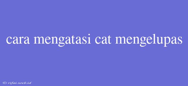 Cara Mengatasi Cat Mengelupas