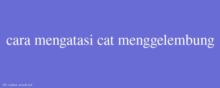 Cara Mengatasi Cat Menggelembung