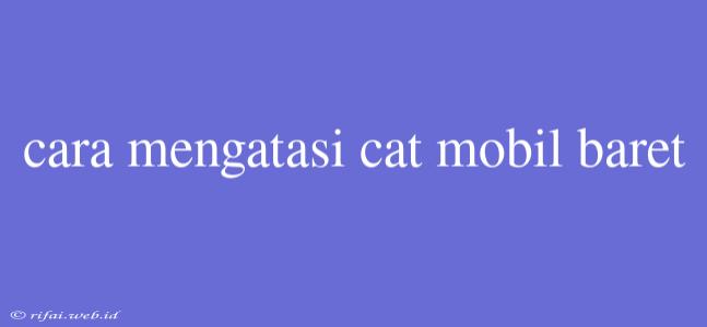 Cara Mengatasi Cat Mobil Baret