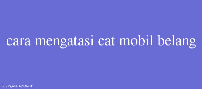 Cara Mengatasi Cat Mobil Belang