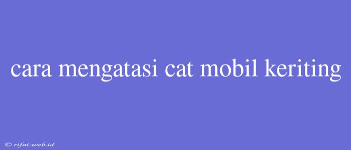 Cara Mengatasi Cat Mobil Keriting