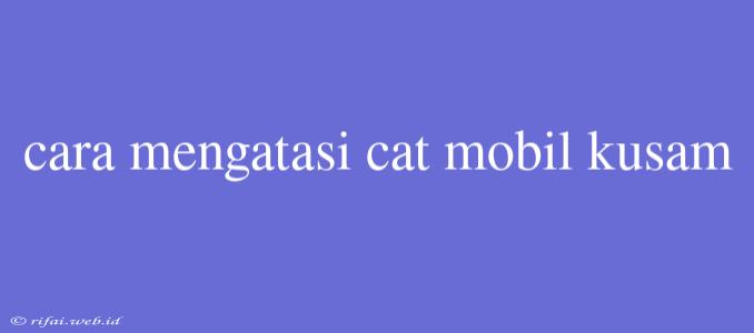 Cara Mengatasi Cat Mobil Kusam