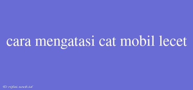 Cara Mengatasi Cat Mobil Lecet