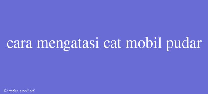 Cara Mengatasi Cat Mobil Pudar