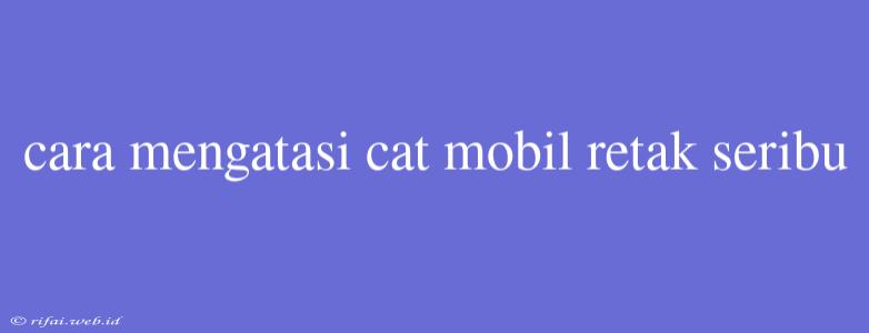 Cara Mengatasi Cat Mobil Retak Seribu