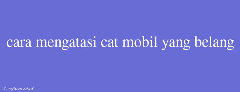 Cara Mengatasi Cat Mobil Yang Belang