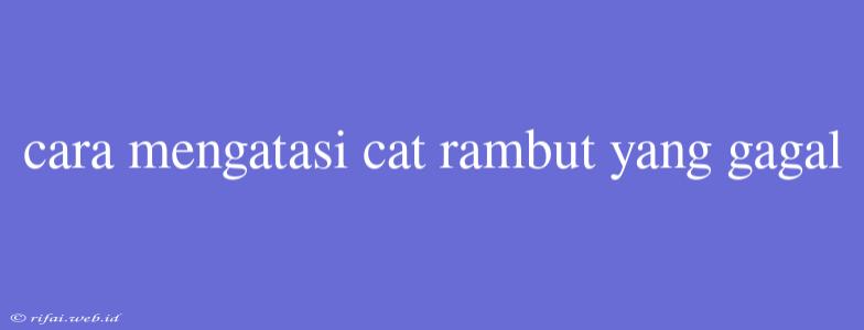 Cara Mengatasi Cat Rambut Yang Gagal