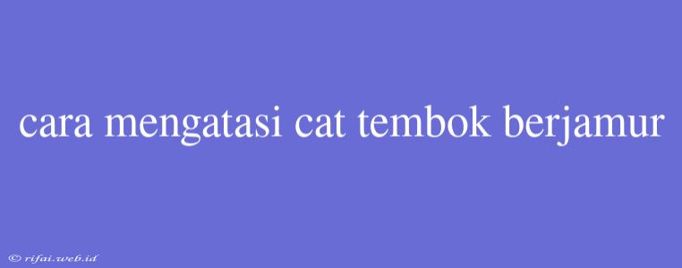 Cara Mengatasi Cat Tembok Berjamur