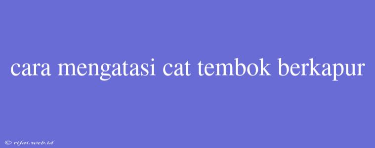 Cara Mengatasi Cat Tembok Berkapur