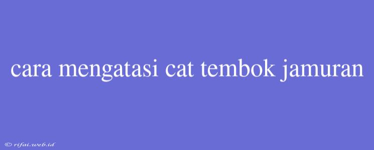 Cara Mengatasi Cat Tembok Jamuran