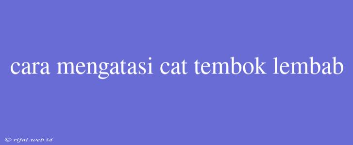 Cara Mengatasi Cat Tembok Lembab