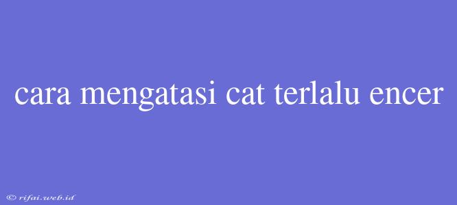 Cara Mengatasi Cat Terlalu Encer