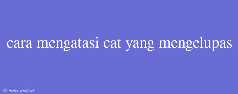 Cara Mengatasi Cat Yang Mengelupas