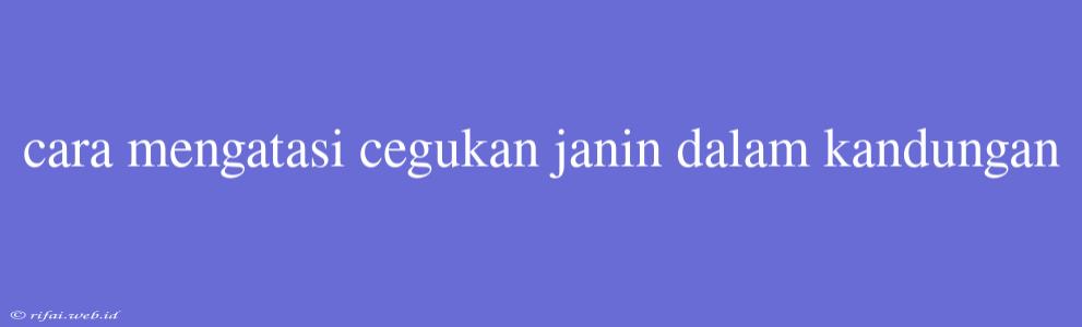 Cara Mengatasi Cegukan Janin Dalam Kandungan